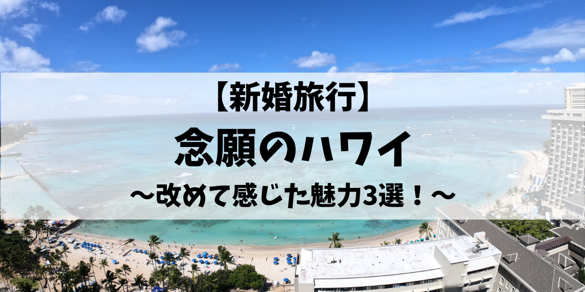 【新婚旅行】念願のハワイ　改めて感じた魅力3選！