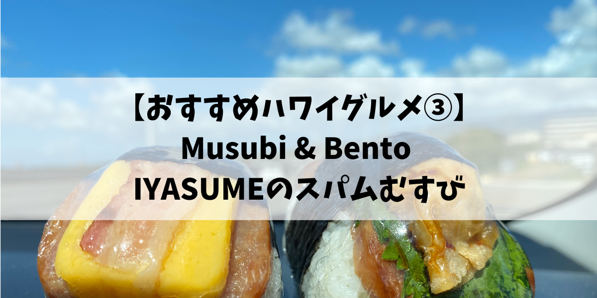 【おすすめハワイグルメ③】Musubi & Bento IYASUMEのスパムむすび