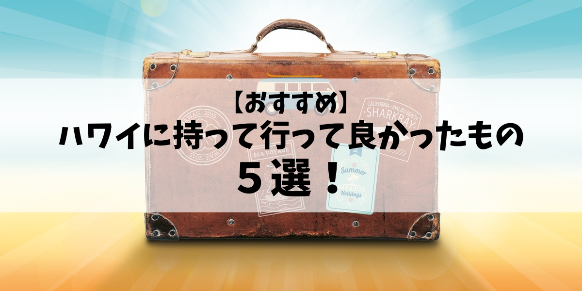 【おすすめ】ハワイに持って行って良かったもの５選！