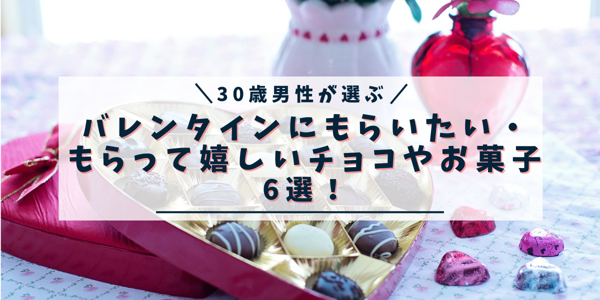 30歳男性がバレンタインにもらいたい・もらって嬉しいチョコやお菓子6選！