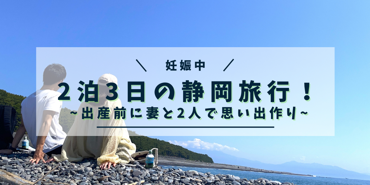 【妊娠中】2泊3日の静岡旅行！出産前に妊婦の妻と2人で思い出作り